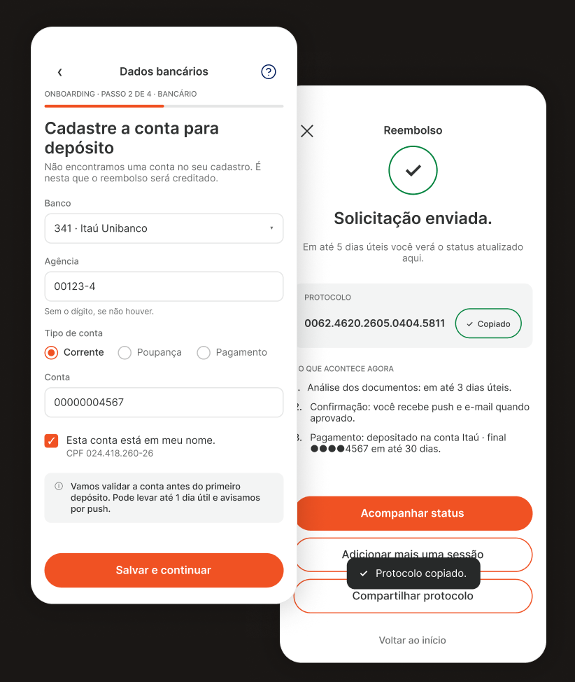Duas telas do aplicativo redesenhado, sobrepostas, já com as cores e a tipografia do sistema visual da SulAmérica. À esquerda, o cadastro da conta bancária no onboarding, com banco, agência e conta preenchidos e o botão laranja Salvar e continuar. À direita, a tela de solicitação enviada, com um sinal de confirmação, o número do protocolo com o aviso de copiado, a lista do que acontece a seguir e o botão laranja Acompanhar status.